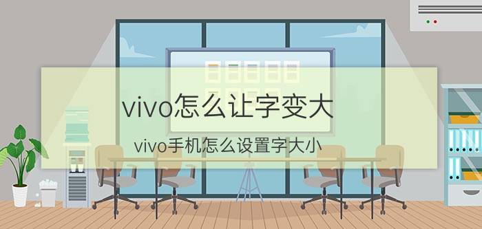 vivo怎么让字变大 vivo手机怎么设置字大小？